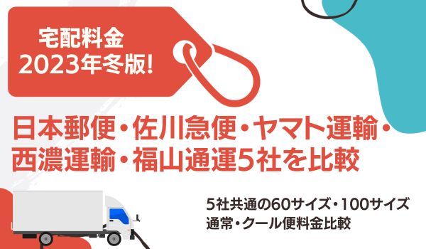 宅配料金2023年冬版！ 日本郵便・佐川急便・ヤマト運輸・西濃運輸・福山通運5社を比較