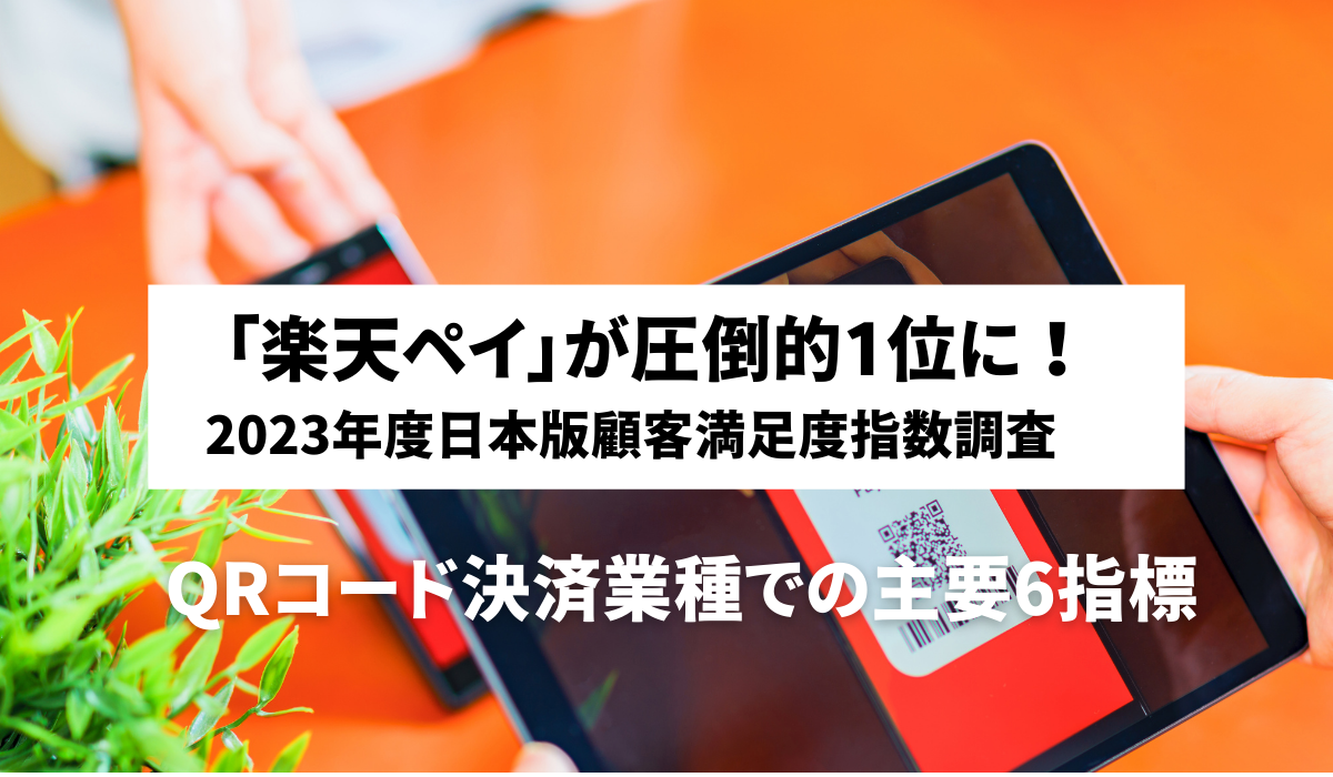 「楽天ペイ」が圧倒的1位に！ 2023年度日本版顧客満足度指数調査のQRコード決済業種での主要6指標