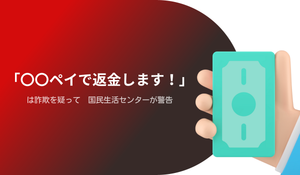 「〇〇ペイで返金します！」は詐欺を疑って　国民生活センターが警告