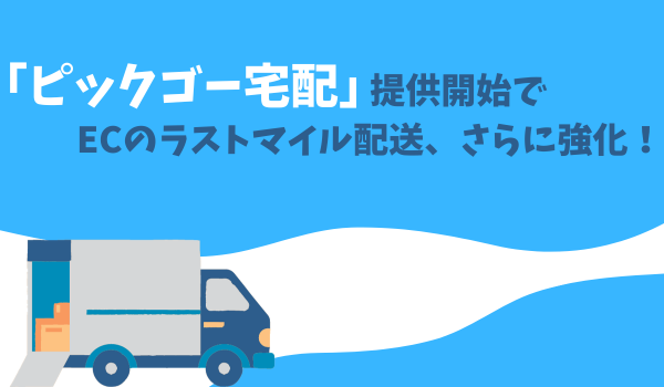 「ピックゴー宅配」提供開始でECのラストマイル配送、さらに強化！ EC事業者向け配送サービス