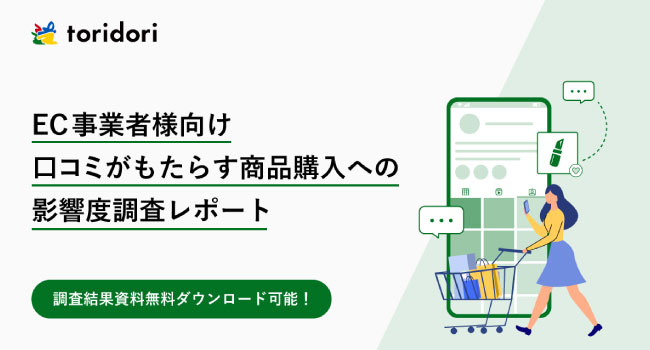 【調査レポート第七弾】EC（インターネット通販）事業者必見！口コミが購買行動に与える影響とは？インフルエンサーマーケティング企業toridoriが「健全なPRと口コミ施策を両立させる」秘訣を徹底調査