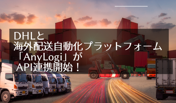 DHLと海外配送自動化プラットフォーム「AnyLogi」がAPI連携開始！