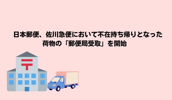 10月23日より！ 佐川急便で不在持ち帰りとなった荷物の「郵便局受取」開始