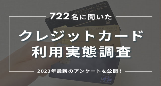 クレジットカードの利用実態を722人にアンケート調査【2023年最新】人気カードや作ったきっかけは？