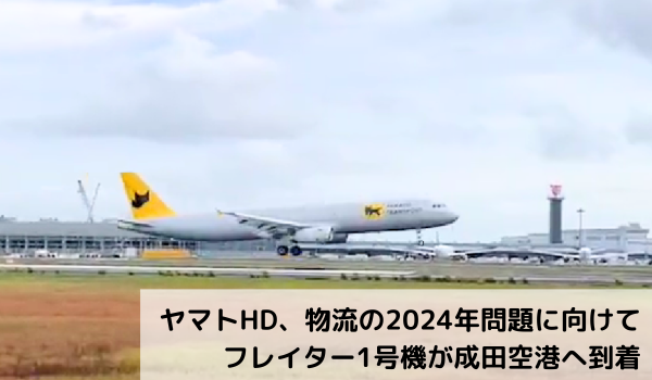 ヤマトHD、物流の2024年問題に向けてフレイター1号機が成田空港へ到着