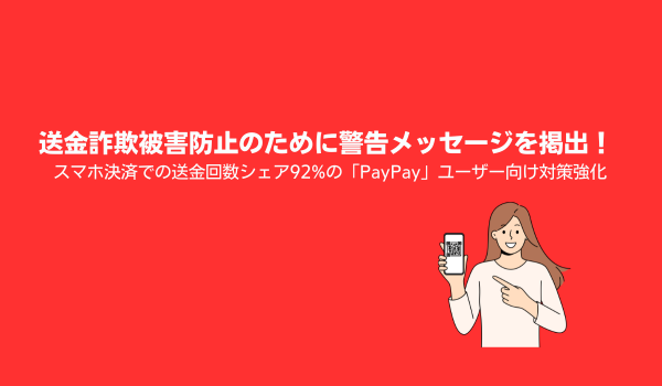 送金詐欺被害防止のために警告メッセージを掲出！ スマホ決済での送金回数シェア92%の「PayPay」ユーザー向け対策強化