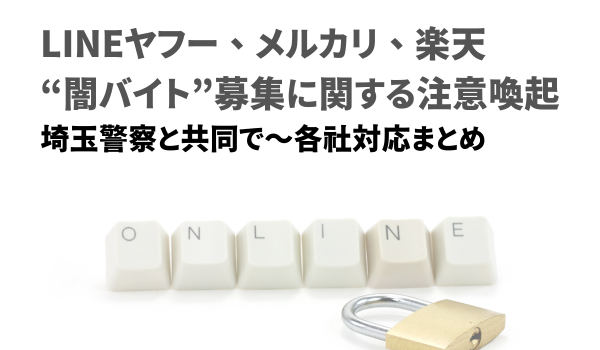 LINEヤフー、メルカリ、楽天 “闇バイト”募集に関する注意喚起　埼玉警察と共同で～各社対応まとめ