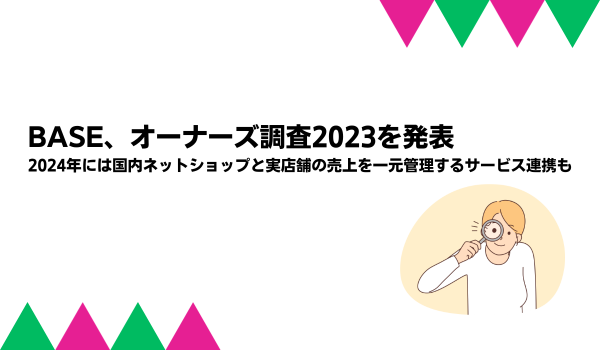 BASE、オーナーズ調査2023を発表　2024年には国内ネットショップと実店舗の売上を一元管理するサービス連携も