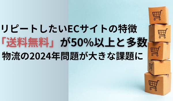 リピートしたいECサイトの特徴「送料無料」が50%以上と多数　物流の2024年問題が大きな課題に