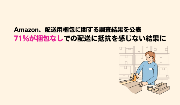 Amazon、配送用梱包に関する調査結果を公表　71％が梱包なしでの配送に抵抗を感じない結果に