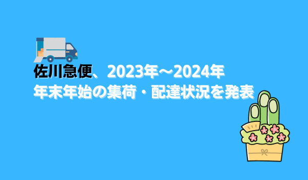 佐川急便、2023～2024年　年末年始の集荷・配達状況を発表