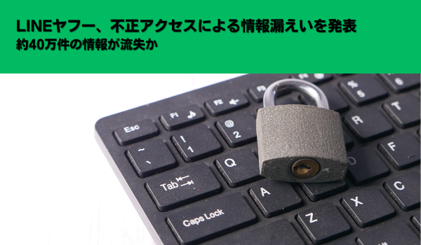 LINEヤフー、不正アクセスによる情報漏えいを発表　約40万件の情報が流失か