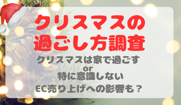 クリスマスは家で過ごす or 特に意識しない　EC売り上げへの影響も？【クリスマスの過ごし方調査】