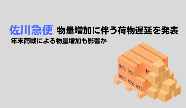 佐川急便、物量増加に伴う荷物遅延を発表　年末商戦による物量増加も影響か