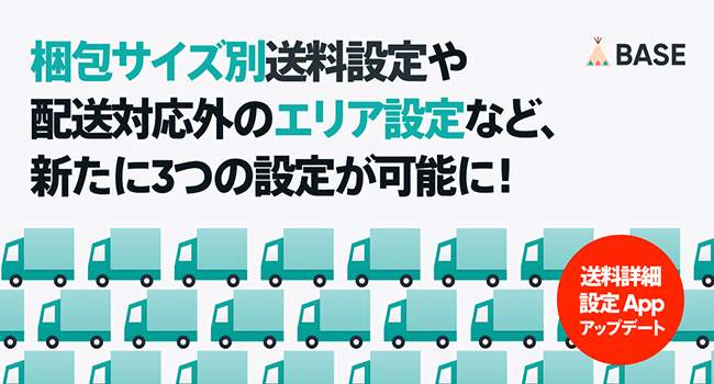「BASE」が、「送料詳細設定 App」をアップデート　梱包サイズ別送料設定や配送対応外のエリア設定など、新たに3つの設定が可能に！