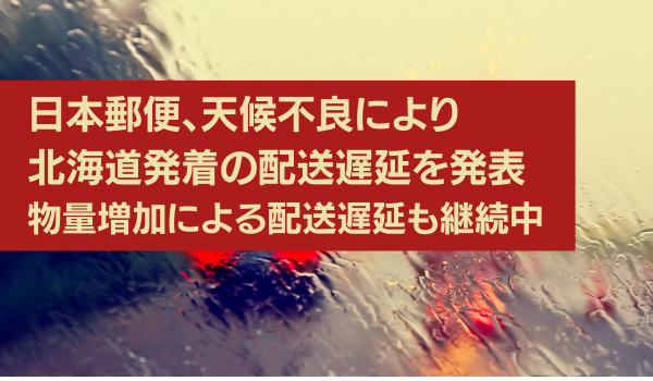 日本郵便、天候不良により北海道発着の配送遅延を発表　物量増加による配送遅延も継続中
