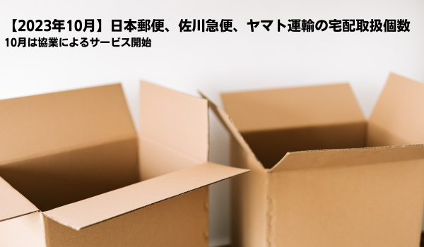 【2023年10月】日本郵便、佐川急便、ヤマト運輸の宅配取扱個数　10月は協業によるサービス開始