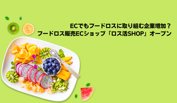 ECでもフードロスに取り組む企業増加か　フードロス販売ECショップ「ロス活SHOP」オープン