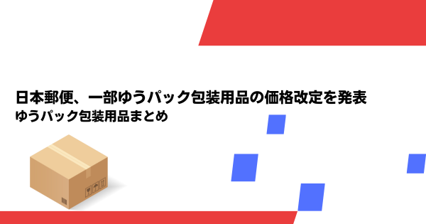 日本郵便、一部ゆうパック包装用品の価格改定を発表 ゆうパック包装用品まとめ