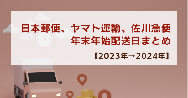 日本郵便、ヤマト運輸、佐川急便の年末年始配送日まとめ【2023年→2024