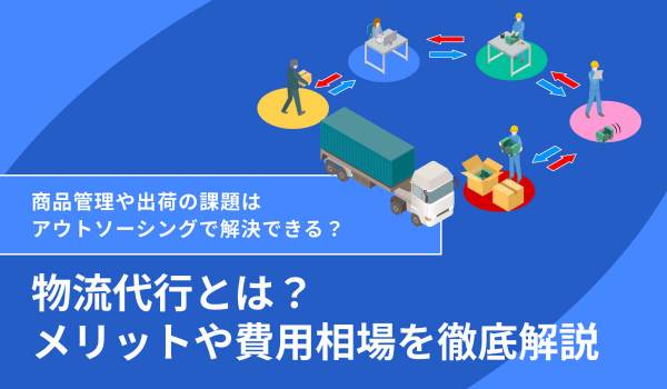 物流代行（アウトソーシング）とは？メリット・デメリットや費用相場について解説 