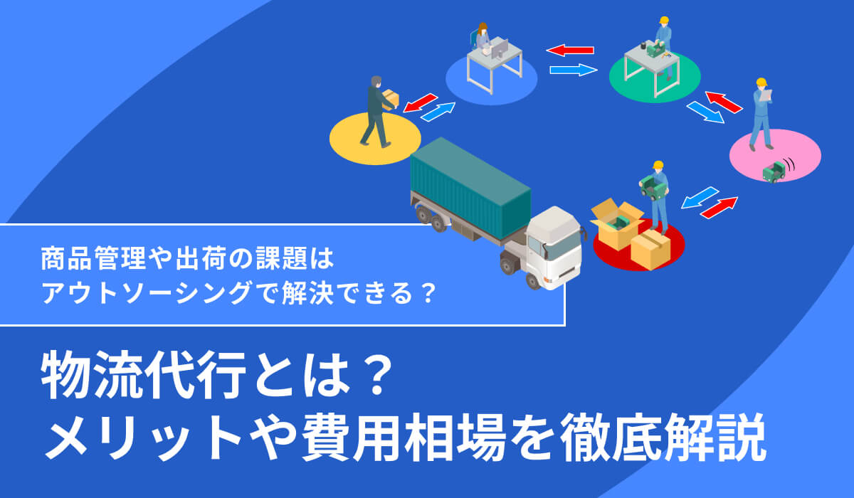 物流代行（アウトソーシング）とは？メリット・デメリットや費用相場について解説