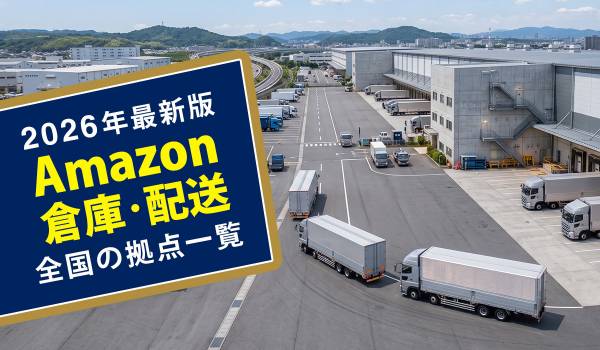 【2026年最新】Amazon倉庫・配送拠点（FC・DS）一覧まとめ　場所はどこ？　FBA納品先の指定可否も解説 