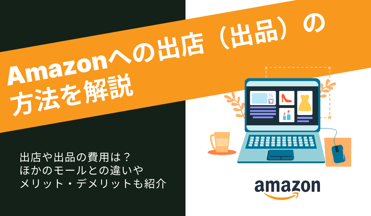 Amazonの出店（出品）方法は？費用やメリット・デメリットも解説