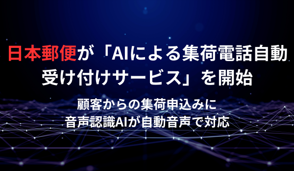 日本郵便が「AIによる集荷電話自動受け付けサービス」を開始　顧客からの集荷申込みに音声認識AIが自動音声で対応