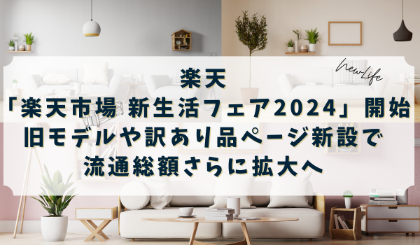 「楽天市場 新生活フェア2024」開始　旧モデルや訳あり品ページ新設で流通総額さらに拡大へ