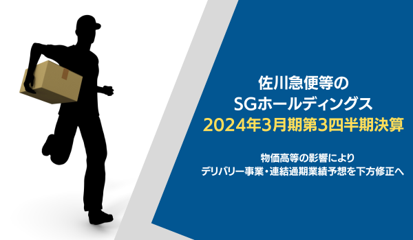 佐川急便等のSGホールディングスが下方修正へ。2024年3月期第3四半期決算　デリバリー事業と連結通期業績予想