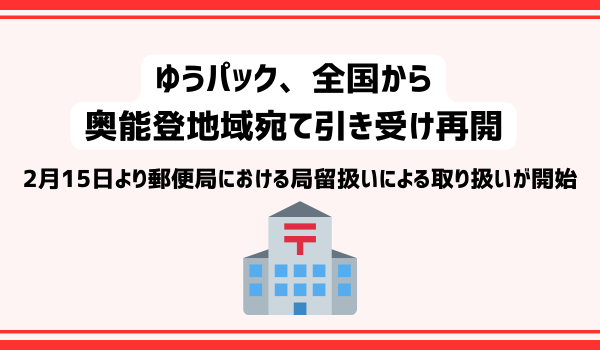 ゆうパック、全国から奥能登地域宛て引き受け再開　2月15日より郵便局における局留扱いによる取り扱いが開始