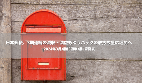 日本郵便、3期連続の減収・減益もゆうパックの取扱数量は増加へ　2024年3月期第3四半期決算発表　