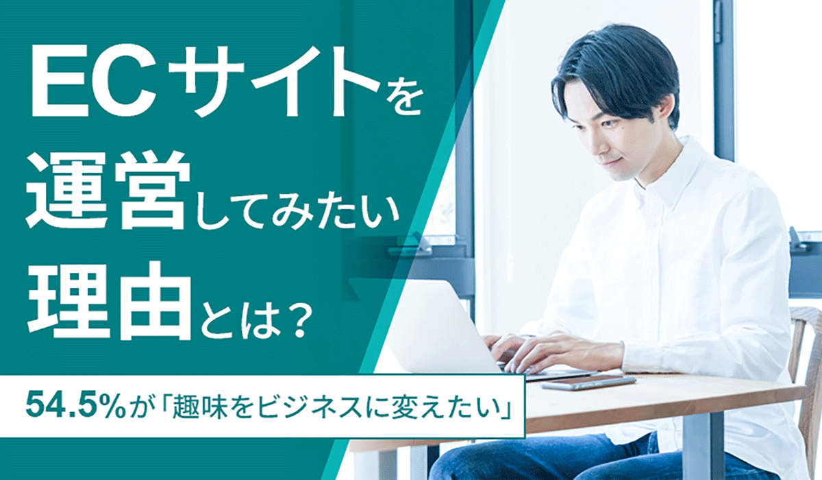 【ECサイトを運営してみたい理由とは？】54.5％が「趣味をビジネスに変えたい」