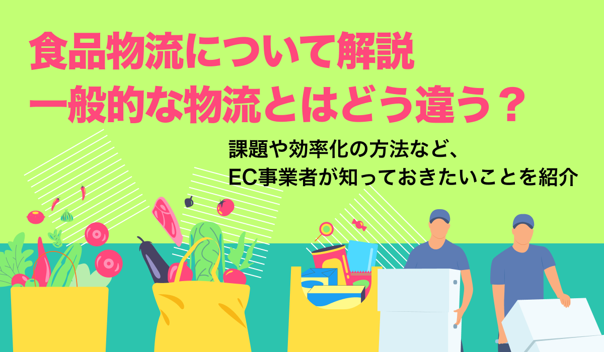 食品物流とは。課題やEC事業者向けの効率化の方法を解説