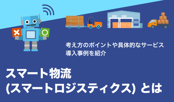 スマート物流（スマートロジスティクス）とは？サービスや活用事例を紹介