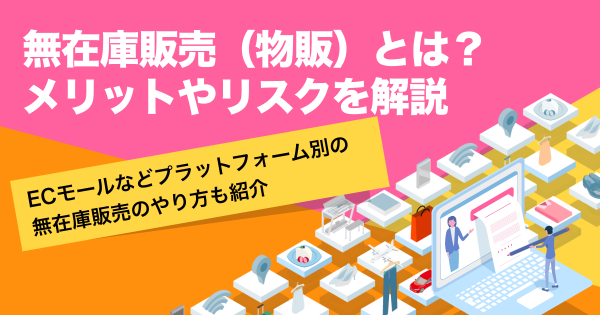 無在庫販売（物販）とは？やり方や仕入先の選び方を紹介｜ECのミカタ