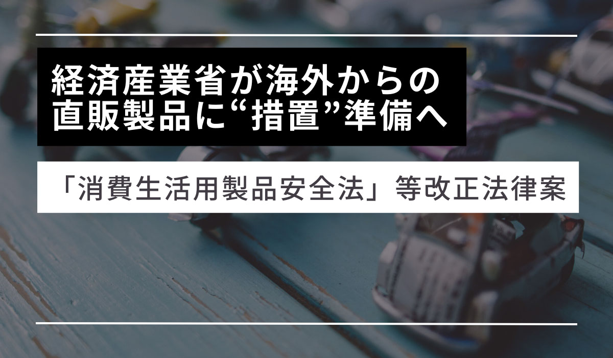 経済産業省が海外からの直販製品に“措置”準備へ 「消費生活用製品安全 