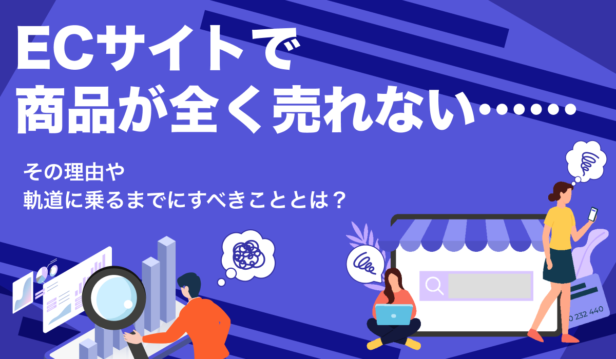 ECサイトで商品が全く売れない……その理由や軌道に乗るまでにすべきこと