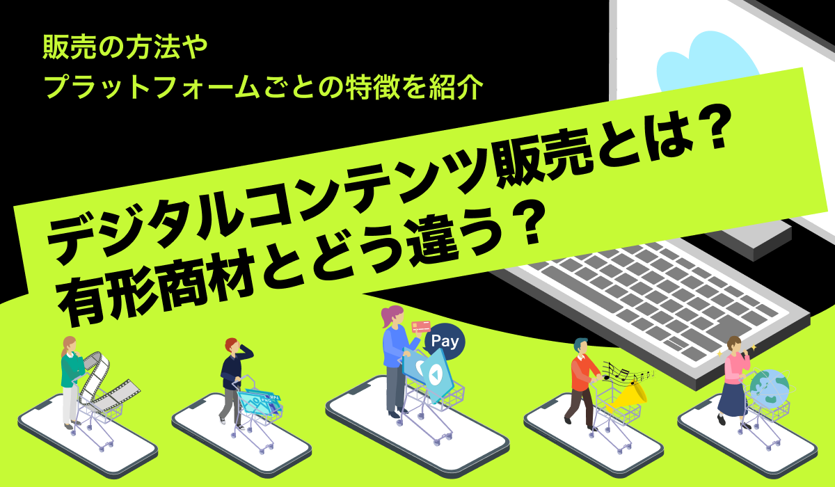 デジタルコンテンツ販売とは？方法やプラットフォームごとの特徴を紹介