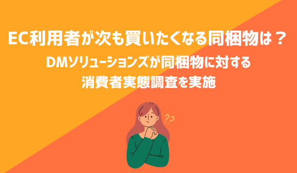 EC利用者が次も買いたくなる同梱物は？　DMソリューションズが同梱物に対する消費者実態調査を実施
