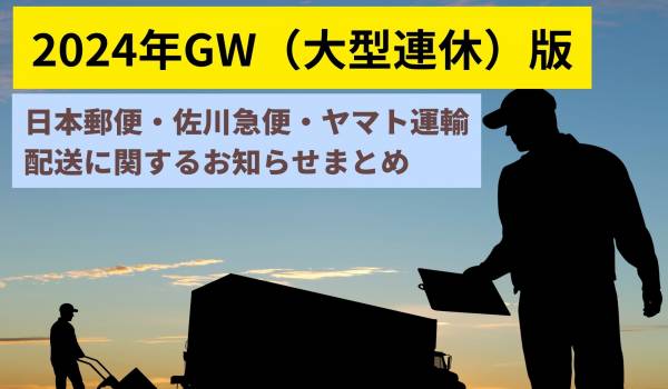 2024年GW（大型連休）版　日本郵便・佐川急便・ヤマト運輸の配送に関するお知らせまとめ