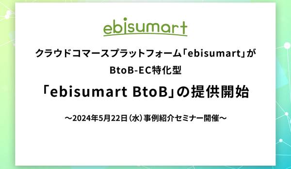 クラウドコマースプラットフォーム「ebisumart」がBtoB-EC特化型「ebisumart BtoB」の提供開始