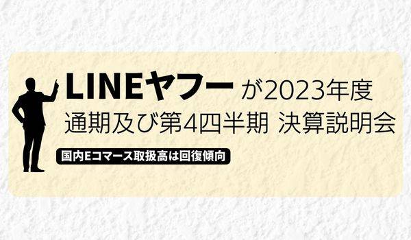 LINEヤフーが2023年度 通期及び第4四半期 決算説明会　国内Eコマース取扱高は回復傾向