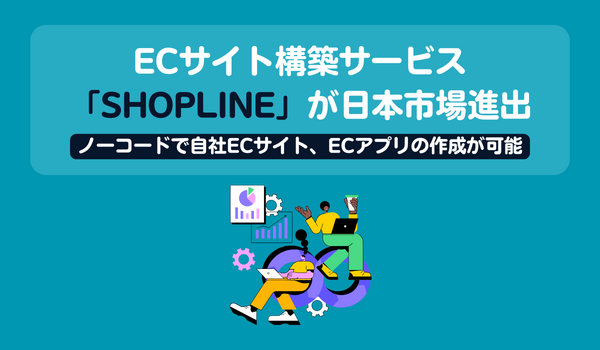 ECサイト構築サービス「SHOPLINE」が日本市場進出　ノーコードで自社ECサイト、ECアプリの作成が可能