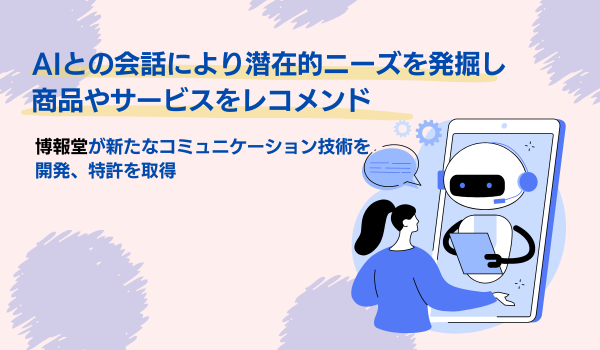 AIとの会話により潜在的ニーズを発掘し商品やサービスをレコメンド　博報堂が新たなコミュニケーション技術を開発、特許を取得