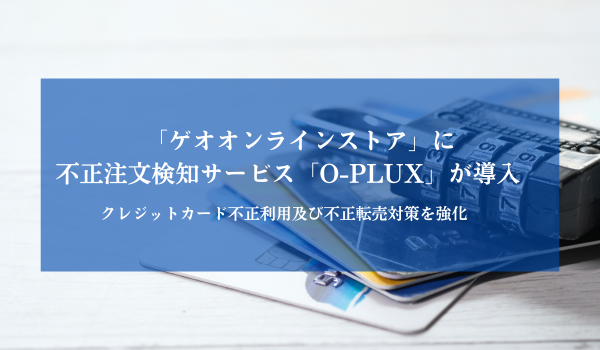 「ゲオオンラインストア」に不正注文検知サービス「O-PLUX」が導入　クレジットカード不正利用及び不正転売対策を強化