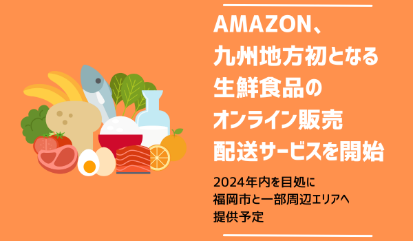 Amazon、リテールパートナーズとの協業により福岡市とその周辺の一部エリアで生鮮食品のオンライン販売を開始予定