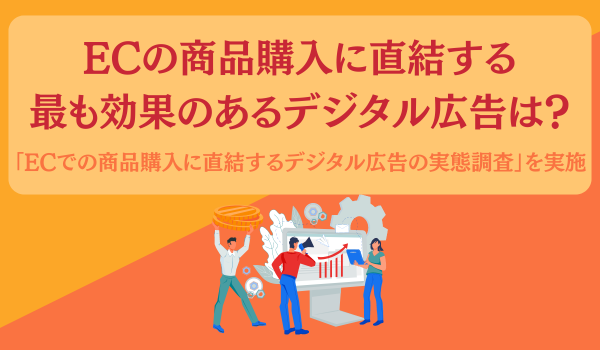 【EC・通販のヘビーユーザー500名調査】ECの商品購入に直結する最も効果のあるデジタル広告とは？