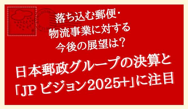落ち込む郵便・物流事業に対する今後の展望は？　日本郵政Gの決算と「JP ビジョン2025＋」に注目　